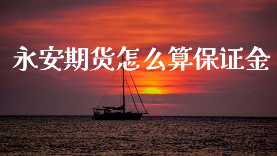 永安期货怎么算保证金_https://m.eyunqq.com_融资融券_第1张