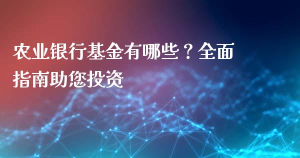 农业银行基金有哪些？全面指南助您投资_https://m.eyunqq.com_融资融券_第1张
