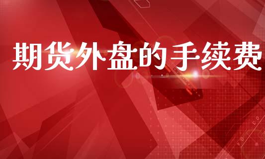 期货外盘的手续费_https://m.eyunqq.com_基金交易_第1张