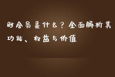 财会员是什么?全面解析其功能、权益与价值_基金交易_第1张_期货投资学习_新股申购_融资融券_基金交易 财会员是什么?全面解析其功能、权益与价值_https://m.eyunqq.com_基金交易_第1张