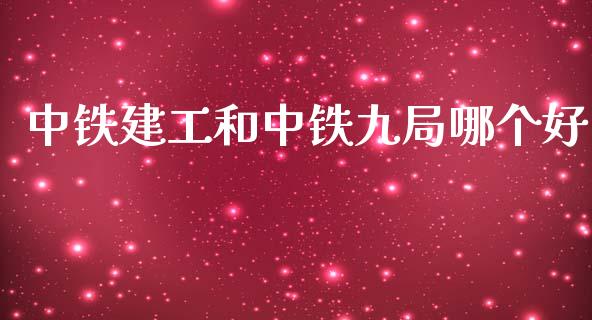 中铁建工和中铁九局哪个好_https://m.eyunqq.com_新股申购_第1张