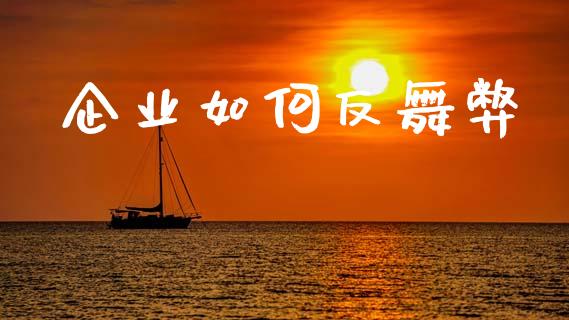 企业如何反舞弊_https://m.eyunqq.com_基金交易_第1张