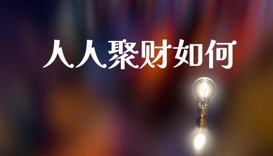 人人聚财如何_https://m.eyunqq.com_基金交易_第1张