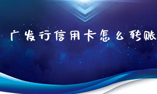 广发行信用卡怎么转账_https://m.eyunqq.com_新股申购_第1张