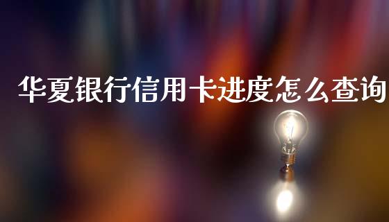 华夏银行信用卡进度怎么查询_https://m.eyunqq.com_融资融券_第1张
