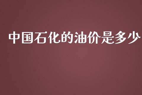 中国石化的油价是多少_https://m.eyunqq.com_融资融券_第1张