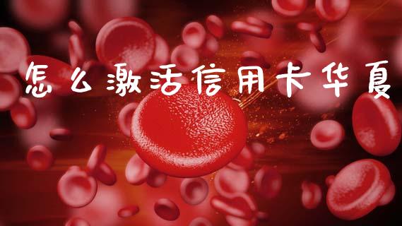 怎么激活信用卡华夏_https://m.eyunqq.com_新股申购_第1张