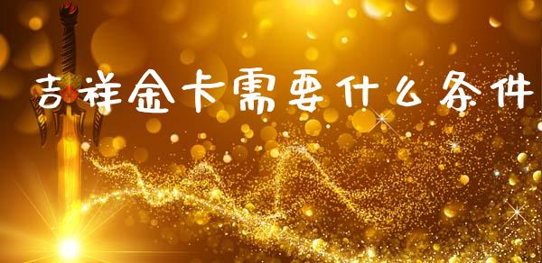 吉祥金卡需要什么条件_https://m.eyunqq.com_新股申购_第1张