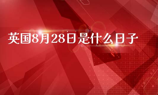 英国8月28日是什么日子_https://m.eyunqq.com_期货投资学习_第1张