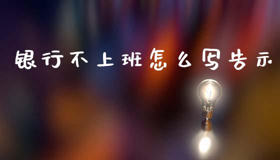 银行不上班怎么写告示_https://m.eyunqq.com_融资融券_第1张