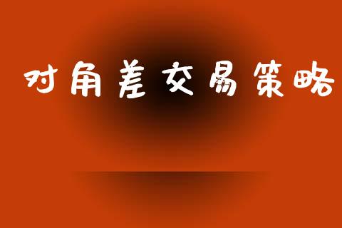 对角差交易策略_https://m.eyunqq.com_期货投资学习_第1张