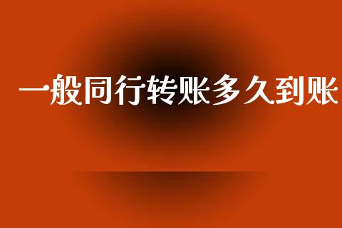 一般同行转账多久到账_https://m.eyunqq.com_基金交易_第1张