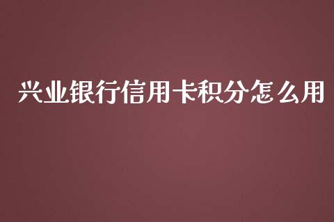 兴业银行信用卡积分怎么用_https://m.eyunqq.com_新股申购_第1张