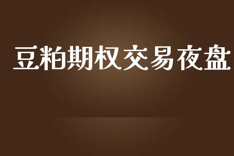 豆粕期权交易夜盘_https://m.eyunqq.com_融资融券_第1张