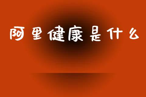 阿里健康是什么_https://m.eyunqq.com_融资融券_第1张