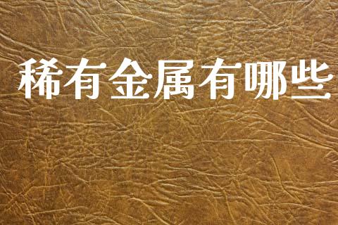 稀有金属有哪些_https://m.eyunqq.com_融资融券_第1张