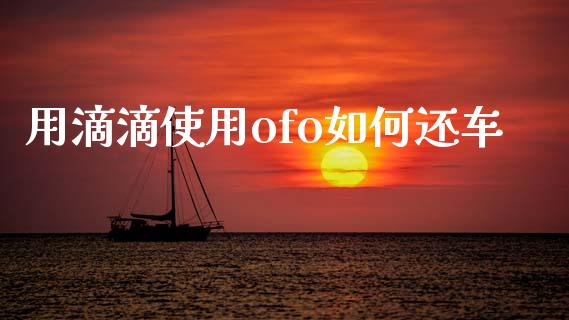 用滴滴使用ofo如何还车_https://m.eyunqq.com_新股申购_第1张