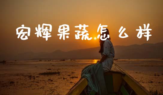 宏辉果蔬怎么样_期货投资学习_第1张_期货投资学习_新股申购_融资融券_基金交易 宏辉果蔬怎么样_https://m.eyunqq.com_期货投资学习_第1张