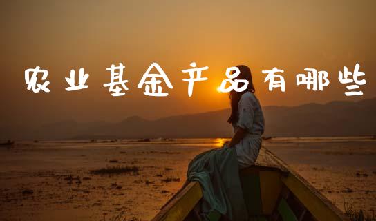 农业基金产品有哪些_https://m.eyunqq.com_融资融券_第1张
