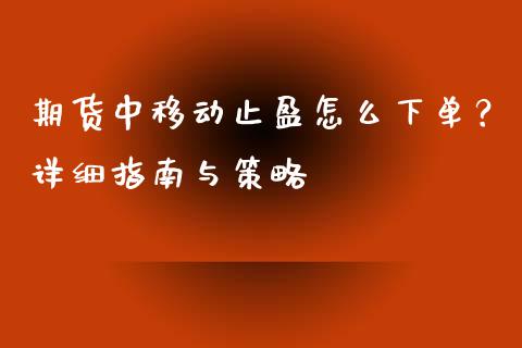 期货中移动止盈怎么下单？详细指南与策略_https://m.eyunqq.com_融资融券_第1张