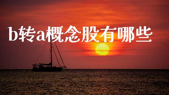 b转a概念股有哪些_https://m.eyunqq.com_基金交易_第1张