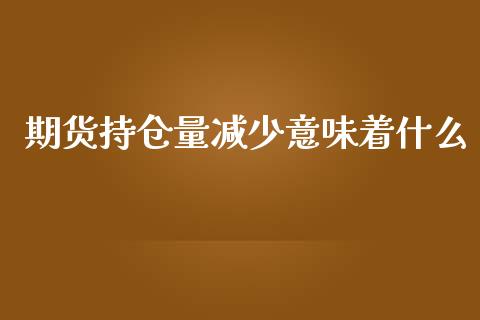 期货持仓量减少意味着什么_https://m.eyunqq.com_期货投资学习_第1张