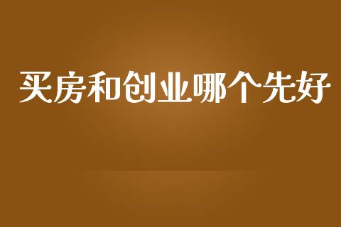 买房和创业哪个先好_https://m.eyunqq.com_新股申购_第1张