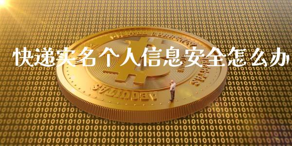 快递实名个人信息安全怎么办_https://m.eyunqq.com_新股申购_第1张