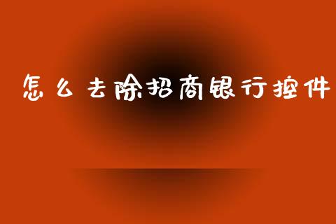 怎么去除招商银行控件_https://m.eyunqq.com_融资融券_第1张