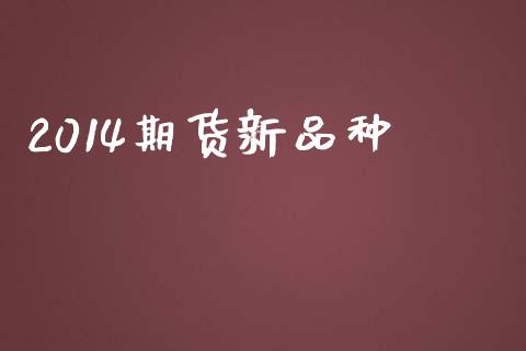 2014期货新品种_https://m.eyunqq.com_融资融券_第1张