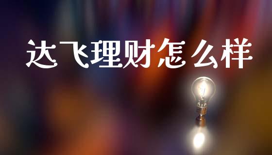 达飞理财怎么样_https://m.eyunqq.com_基金交易_第1张