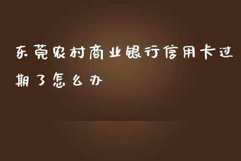 东莞农村商业银行信用卡过期了怎么办_https://m.eyunqq.com_基金交易_第1张