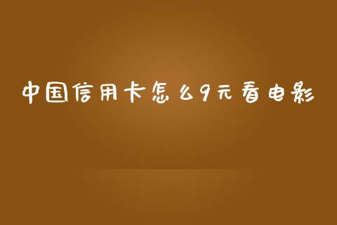 中国信用卡怎么9元看电影_https://m.eyunqq.com_融资融券_第1张