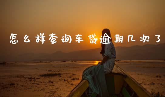 怎么样查询车贷逾期几次了_https://m.eyunqq.com_期货投资学习_第1张