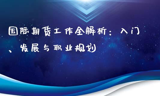 国际期货工作全解析：入门、发展与职业规划_https://m.eyunqq.com_期货投资学习_第1张