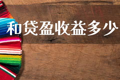 和贷盈收益多少_https://m.eyunqq.com_融资融券_第1张