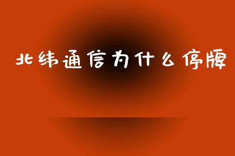 北纬通信为什么停牌_https://m.eyunqq.com_基金交易_第1张