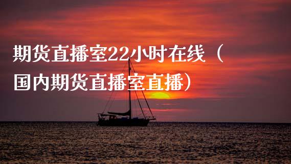 期货直播室22小时在线（国内期货直播室直播）_https://m.eyunqq.com_基金交易_第1张
