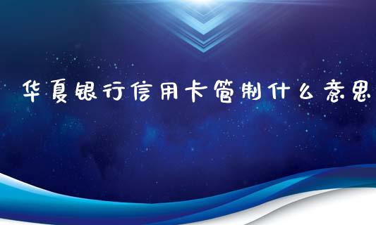 华夏银行信用卡管制什么意思_https://m.eyunqq.com_基金交易_第1张