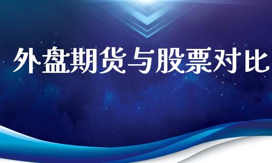 外盘期货与股票对比_https://m.eyunqq.com_基金交易_第1张