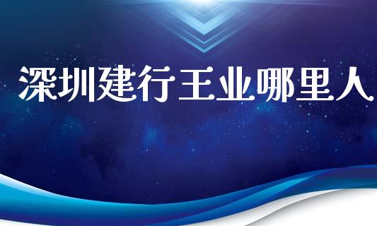 深圳建行王业哪里人_https://m.eyunqq.com_期货投资学习_第1张