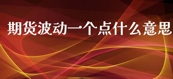 期货波动一个点什么意思_https://m.eyunqq.com_融资融券_第1张