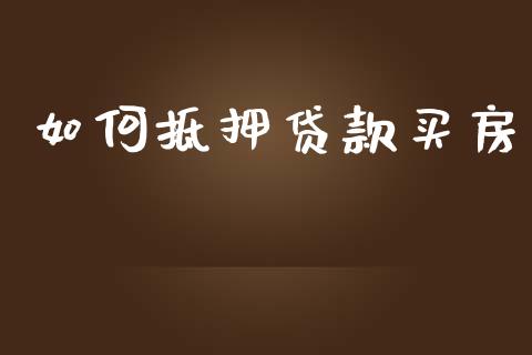 如何抵押贷款买房_https://m.eyunqq.com_新股申购_第1张