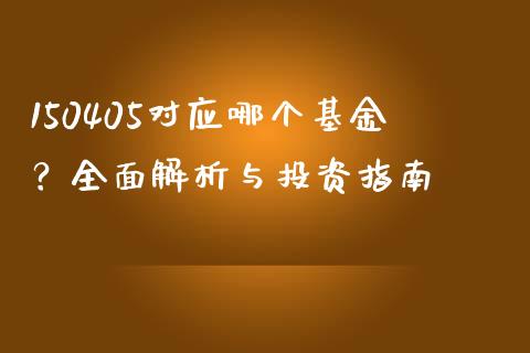 150405对应哪个基金？全面解析与投资指南_https://m.eyunqq.com_期货投资学习_第1张