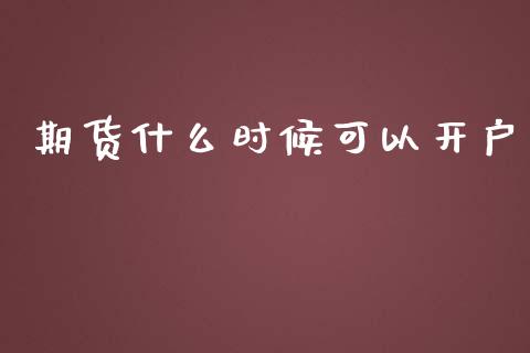 期货什么时候可以开户_https://m.eyunqq.com_期货投资学习_第1张