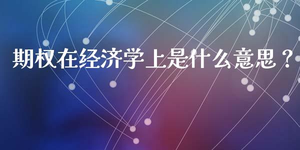 期权在经济学上是什么意思？_https://m.eyunqq.com_新股申购_第1张
