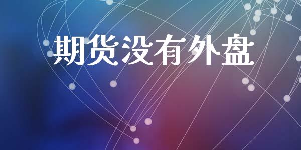 期货没有外盘_https://m.eyunqq.com_基金交易_第1张