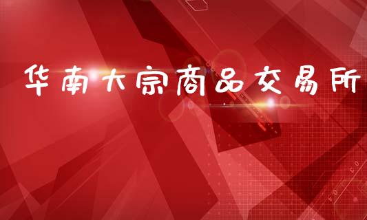 华南大宗商品交易所_https://m.eyunqq.com_基金交易_第1张