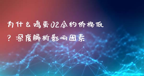 为什么鸡蛋02合约价格低？深度解析影响因素_https://m.eyunqq.com_期货投资学习_第1张