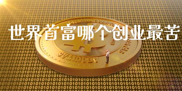 世界首富哪个创业最苦_https://m.eyunqq.com_融资融券_第1张